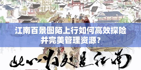 江南百景图陌上行如何高效探险并完美管理资源？