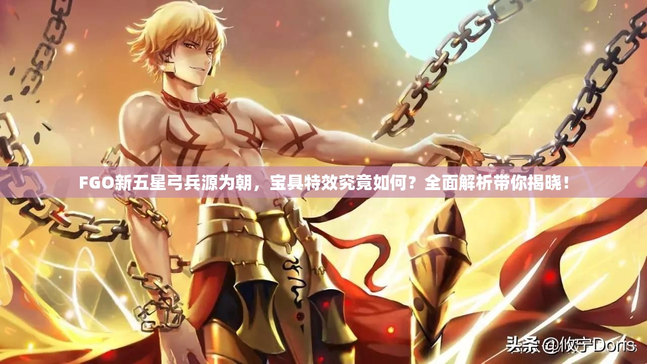 FGO新五星弓兵源为朝，宝具特效究竟如何？全面解析带你揭晓！