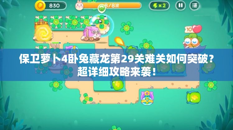 保卫萝卜4卧兔藏龙第29关难关如何突破？超详细攻略来袭！