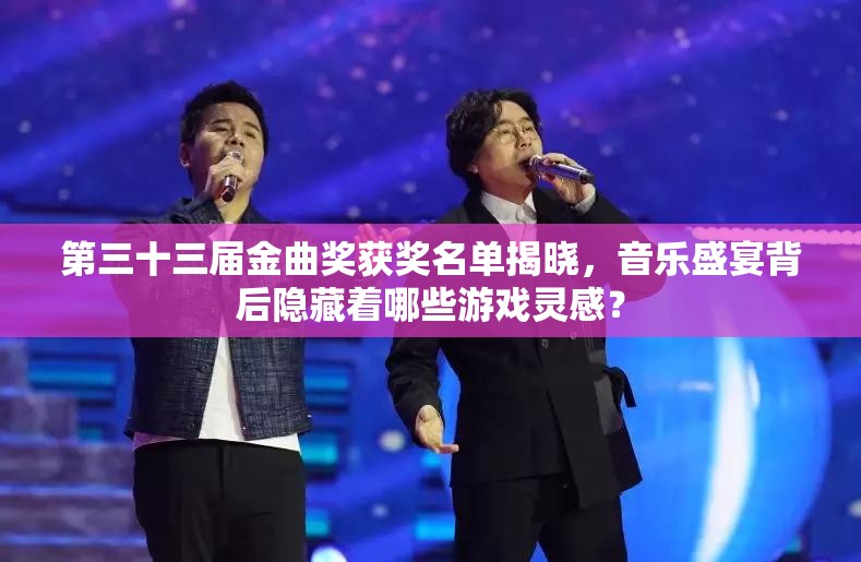 第三十三届金曲奖获奖名单揭晓，音乐盛宴背后隐藏着哪些游戏灵感？