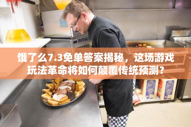 饿了么7.3免单答案揭秘，这场游戏玩法革命将如何颠覆传统预测？