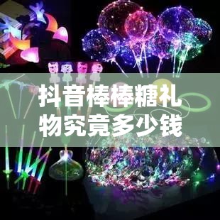 抖音棒棒糖礼物究竟多少钱？揭秘虚拟世界的甜蜜盛宴悬念