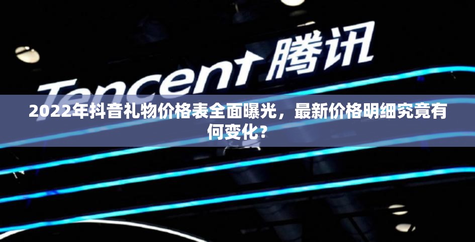 2022年抖音礼物价格表全面曝光，最新价格明细究竟有何变化？