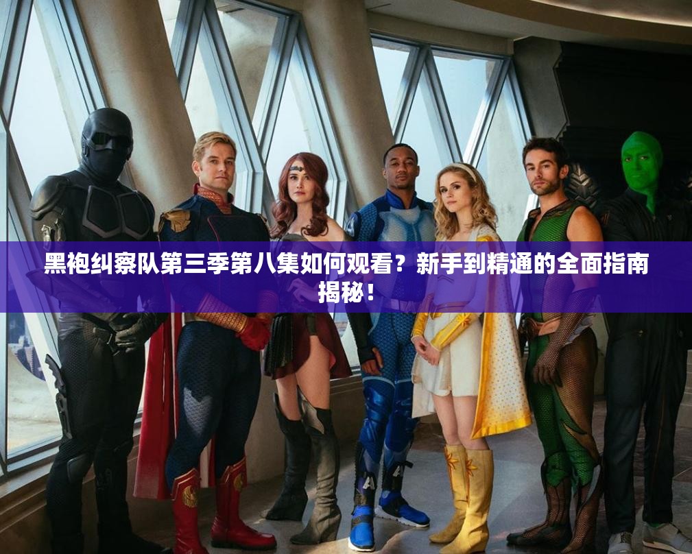 黑袍纠察队第三季第八集如何观看？新手到精通的全面指南揭秘！