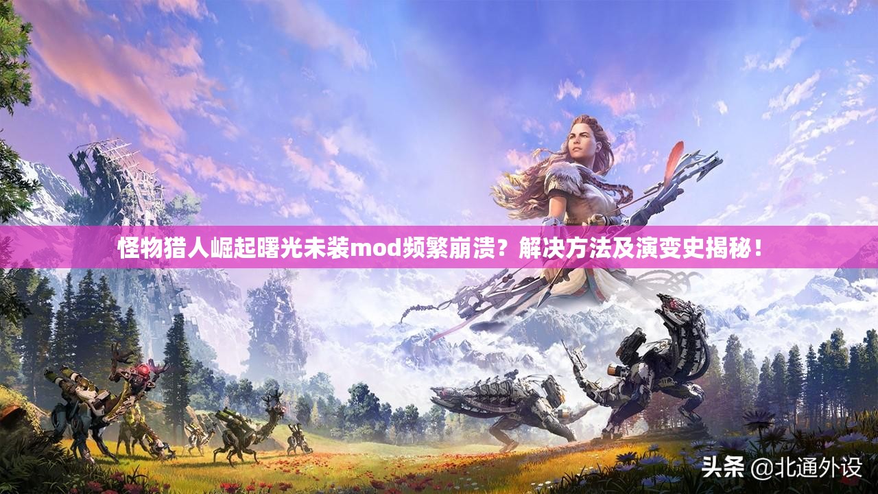 怪物猎人崛起曙光未装mod频繁崩溃？解决方法及演变史揭秘！
