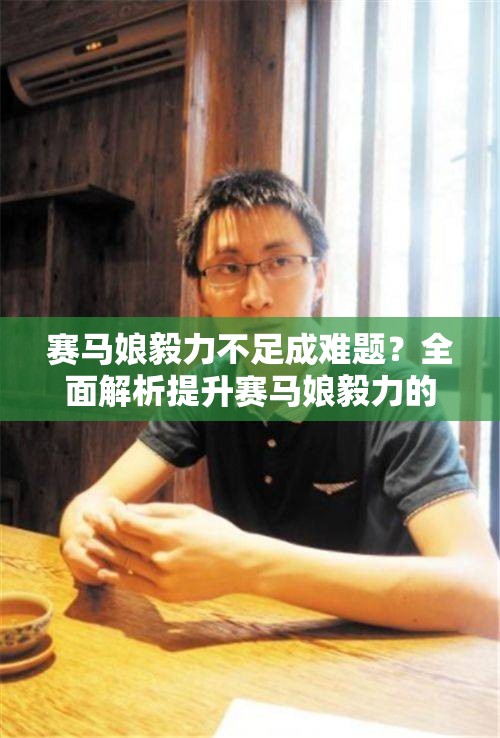 赛马娘毅力不足成难题？全面解析提升赛马娘毅力的有效方法