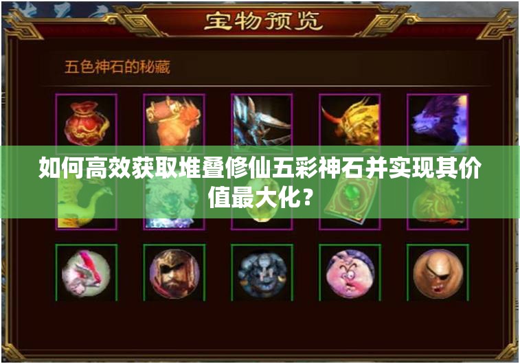 如何高效获取堆叠修仙五彩神石并实现其价值最大化？