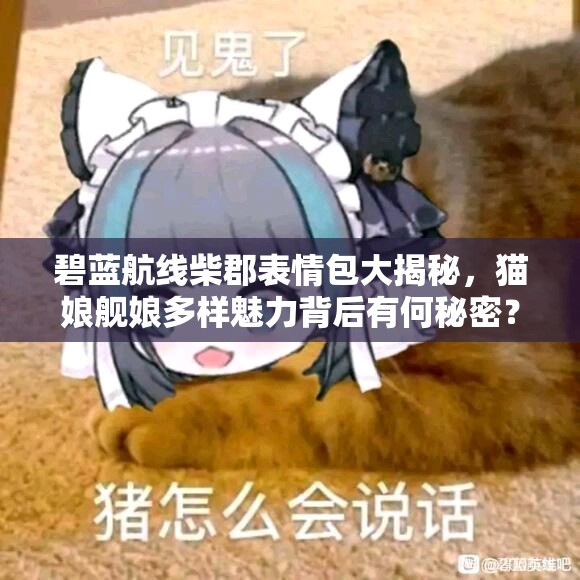 碧蓝航线柴郡表情包大揭秘，猫娘舰娘多样魅力背后有何秘密？