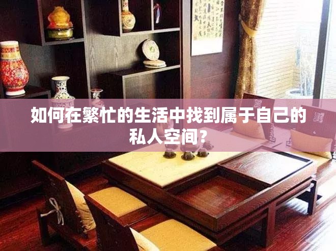 如何在繁忙的生活中找到属于自己的私人空间？
