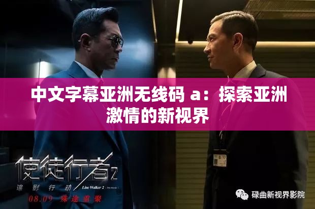 中文字幕亚洲无线码 a：探索亚洲激情的新视界