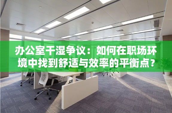 办公室干湿争议：如何在职场环境中找到舒适与效率的平衡点？