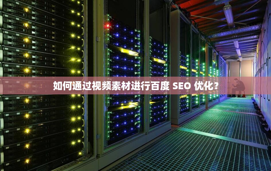 如何通过视频素材进行百度 SEO 优化？