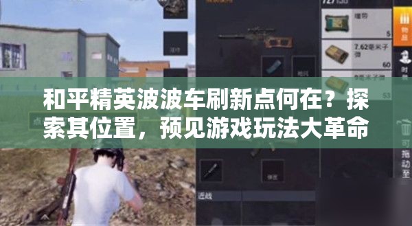 和平精英波波车刷新点何在？探索其位置，预见游戏玩法大革命？