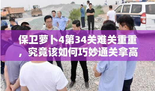 保卫萝卜4第34关难关重重，究竟该如何巧妙通关拿高分？