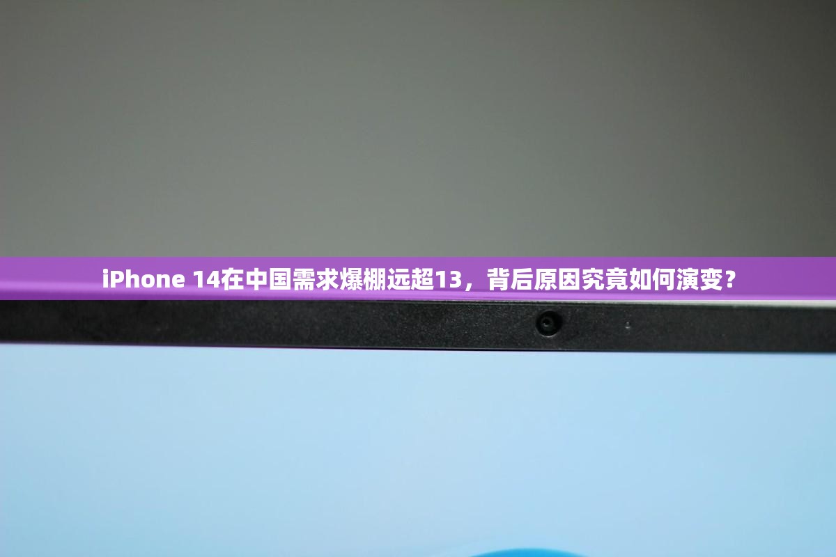 iPhone 14在中国需求爆棚远超13，背后原因究竟如何演变？