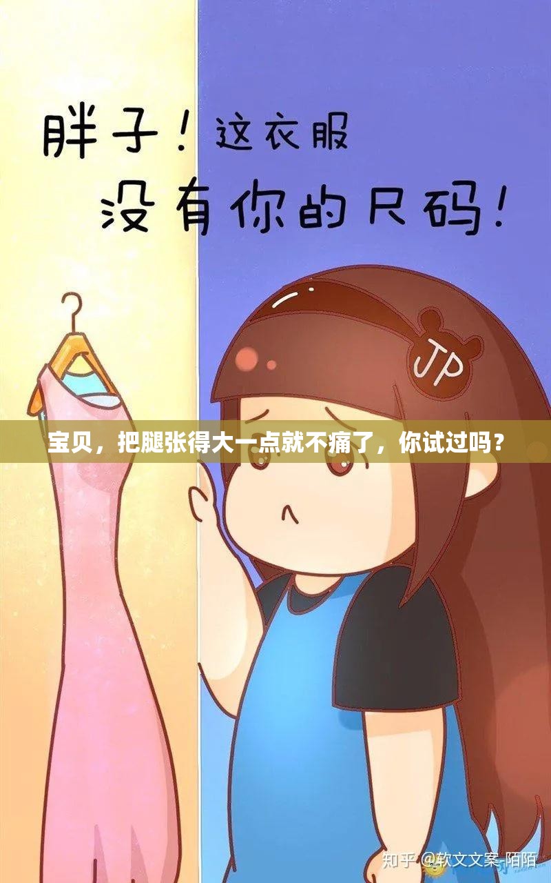 宝贝，把腿张得大一点就不痛了，你试过吗？