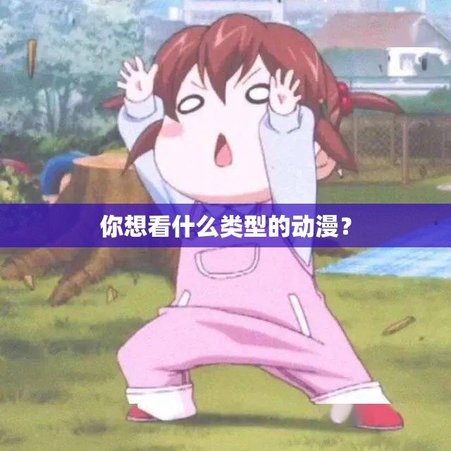 你想看什么类型的动漫？