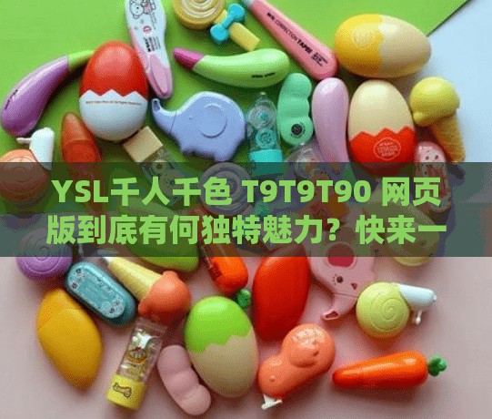 YSL千人千色 T9T9T90 网页版到底有何独特魅力？快来一探究竟