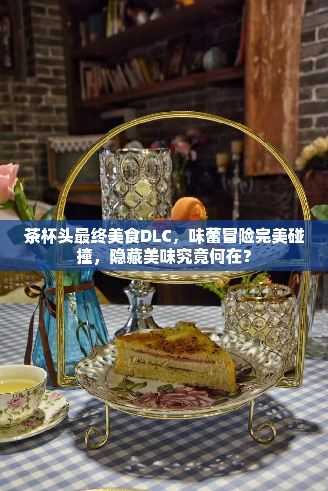 茶杯头最终美食DLC，味蕾冒险完美碰撞，隐藏美味究竟何在？