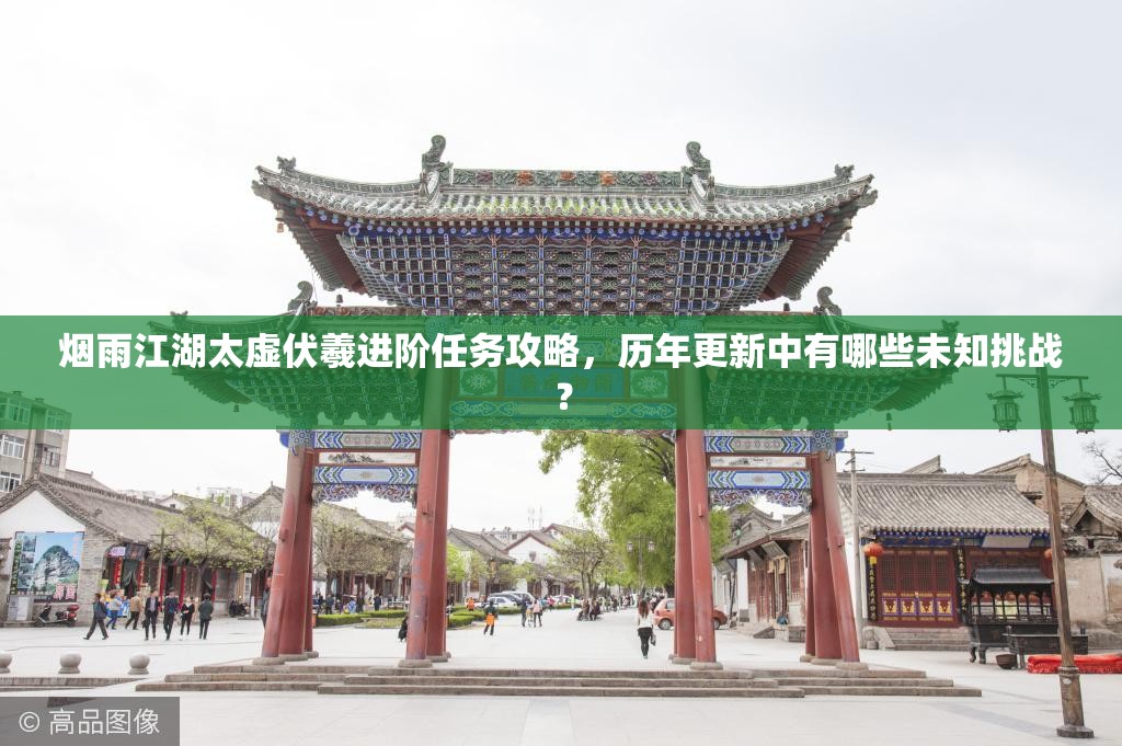 烟雨江湖太虚伏羲进阶任务攻略，历年更新中有哪些未知挑战？