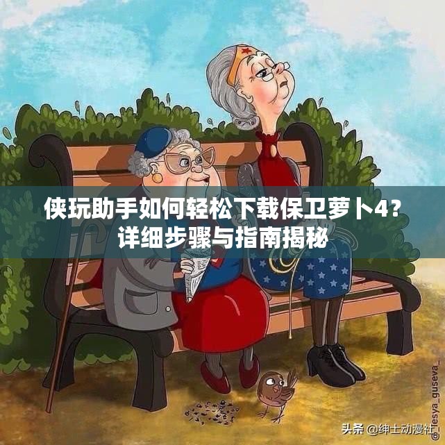 侠玩助手如何轻松下载保卫萝卜4？详细步骤与指南揭秘