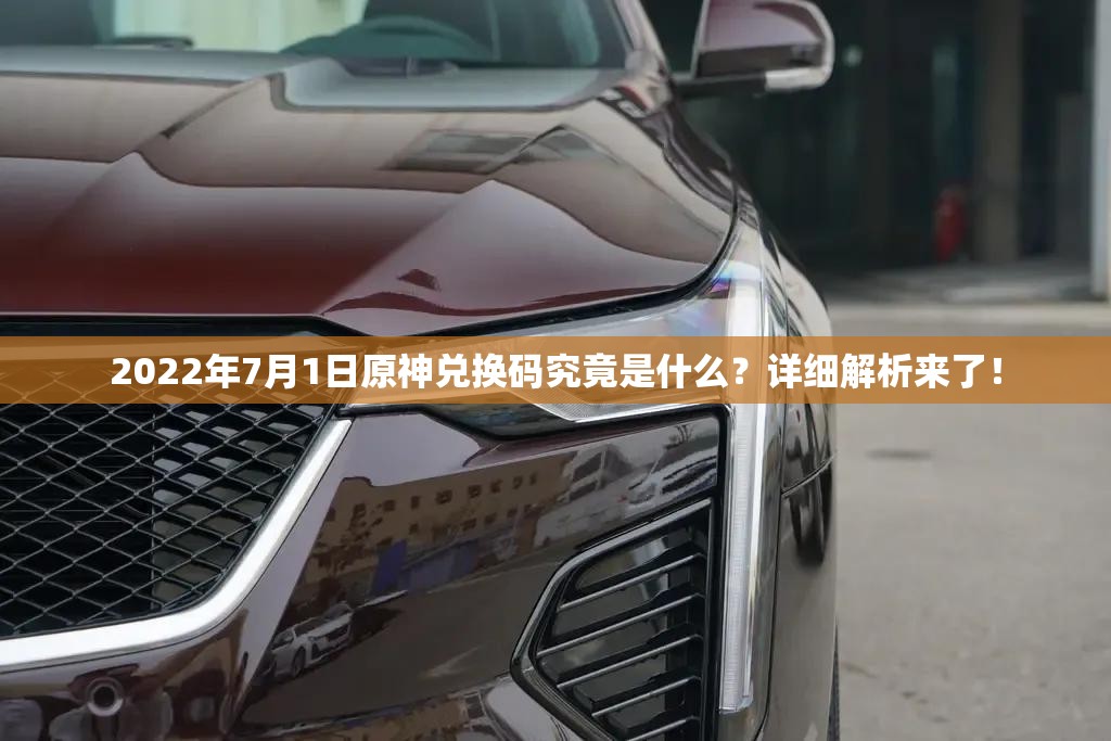 2022年7月1日原神兑换码究竟是什么？详细解析来了！