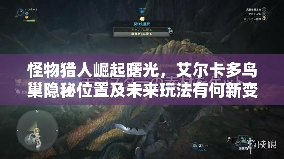 怪物猎人崛起曙光，艾尔卡多鸟巢隐秘位置及未来玩法有何新变革？