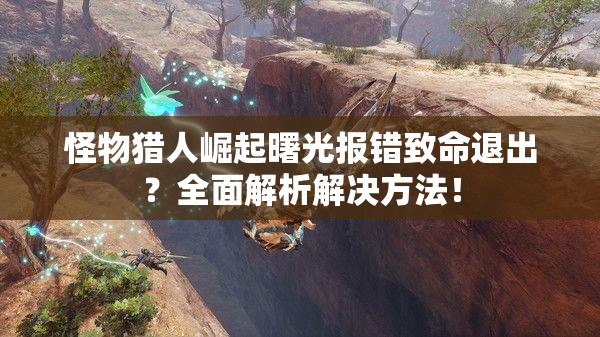 怪物猎人崛起曙光报错致命退出？全面解析解决方法！