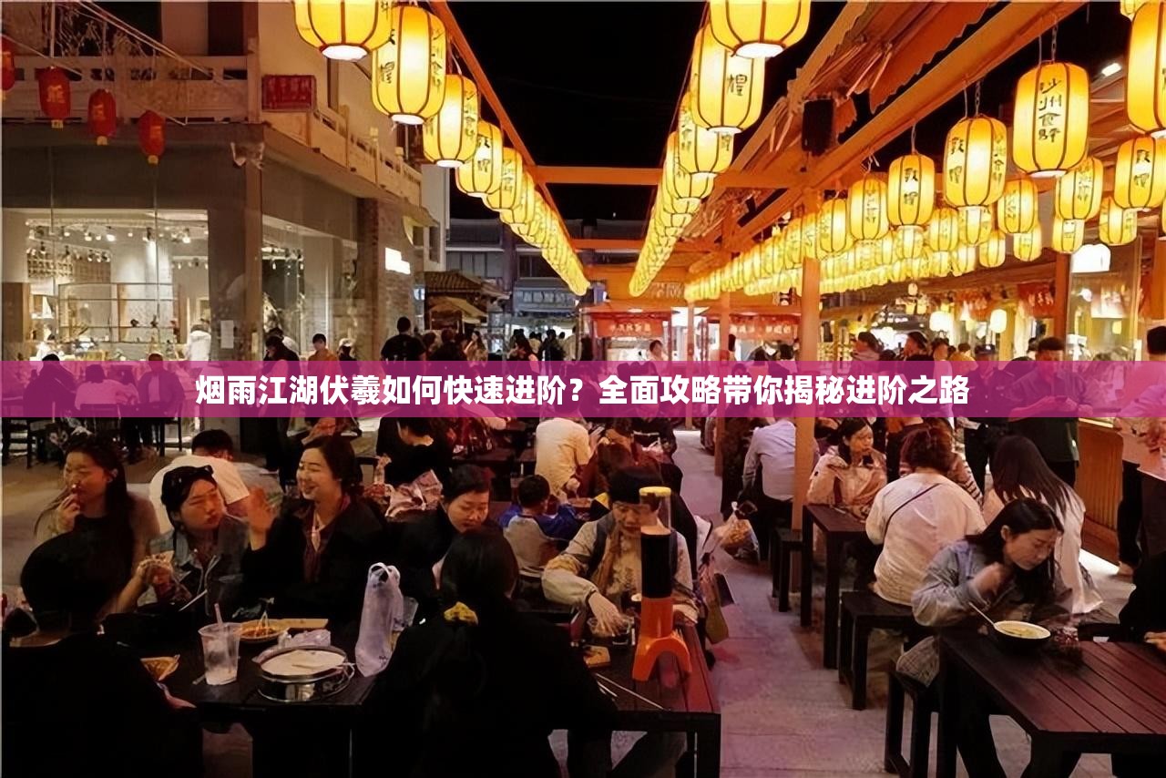 烟雨江湖伏羲如何快速进阶？全面攻略带你揭秘进阶之路