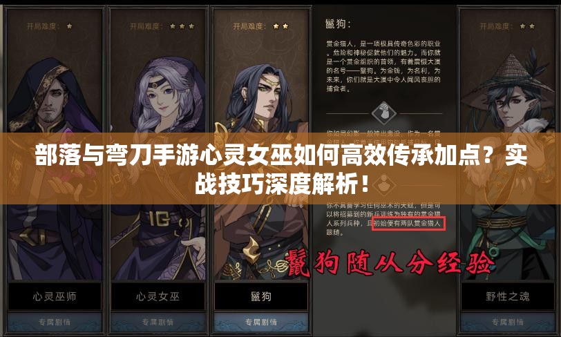 部落与弯刀手游心灵女巫如何高效传承加点？实战技巧深度解析！