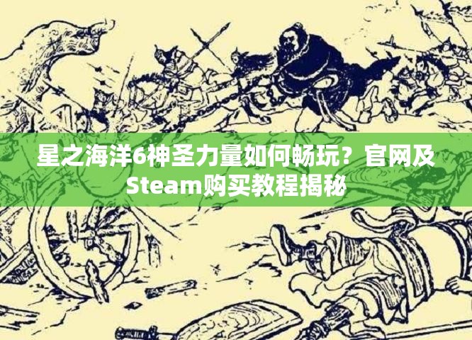 星之海洋6神圣力量如何畅玩？官网及Steam购买教程揭秘