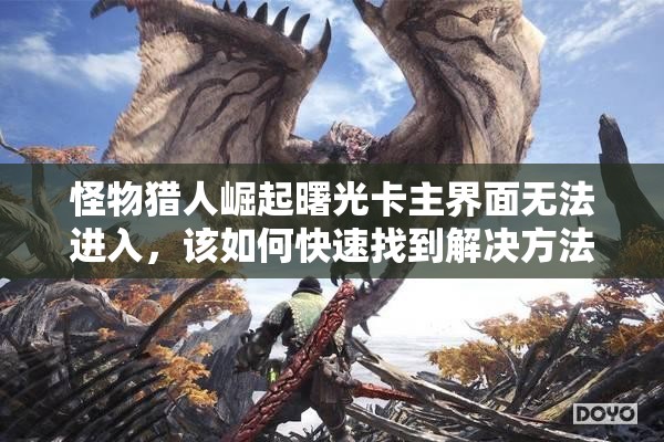 怪物猎人崛起曙光卡主界面无法进入，该如何快速找到解决方法？