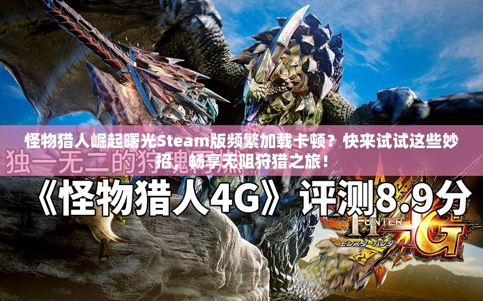 怪物猎人崛起曙光Steam版频繁加载卡顿？快来试试这些妙招，畅享无阻狩猎之旅！