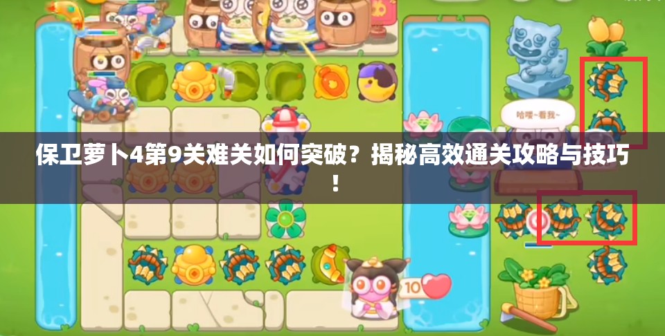 保卫萝卜4第9关难关如何突破？揭秘高效通关攻略与技巧！