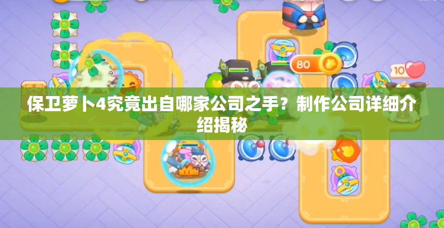 保卫萝卜4究竟出自哪家公司之手？制作公司详细介绍揭秘