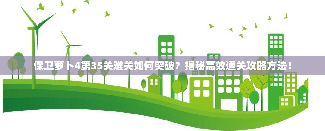 保卫萝卜4第35关难关如何突破？揭秘高效通关攻略方法！