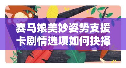赛马娘美妙姿势支援卡剧情选项如何抉择？全面攻略揭秘悬念！