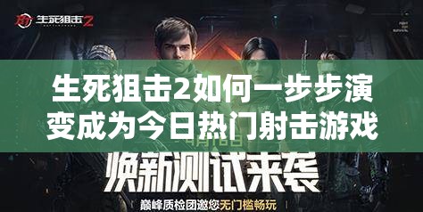 生死狙击2如何一步步演变成为今日热门射击游戏的悬念揭秘？