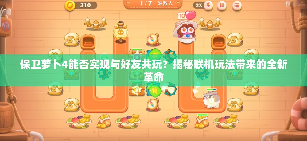 保卫萝卜4能否实现与好友共玩？揭秘联机玩法带来的全新革命
