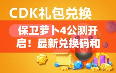 保卫萝卜4公测开启！最新兑换码和礼包码大全在哪里找？