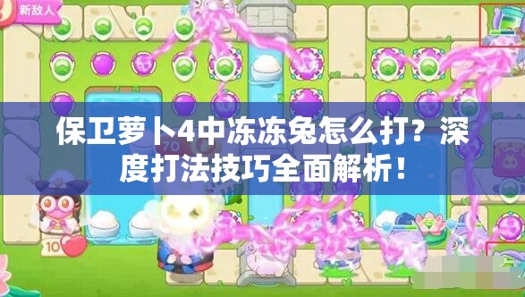 保卫萝卜4中冻冻兔怎么打？深度打法技巧全面解析！