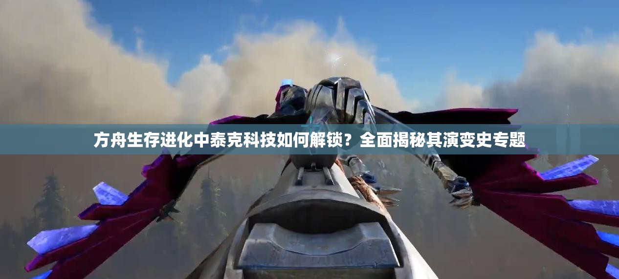 方舟生存进化中泰克科技如何解锁？全面揭秘其演变史专题