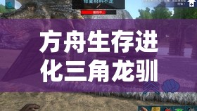 方舟生存进化三角龙驯服全攻略，驯服后玩法革新将带来哪些惊喜？