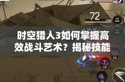 时空猎人3如何掌握高效战斗艺术？揭秘技能连招技巧教学！