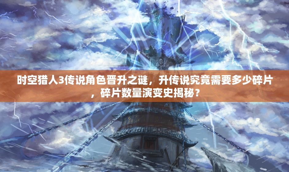 时空猎人3传说角色晋升之谜，升传说究竟需要多少碎片，碎片数量演变史揭秘？