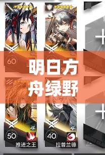 明日方舟绿野幻梦活动再启，全新内容及更新详情究竟有何惊喜？