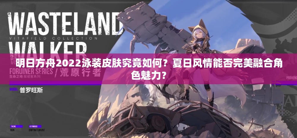 明日方舟2022泳装皮肤究竟如何？夏日风情能否完美融合角色魅力？