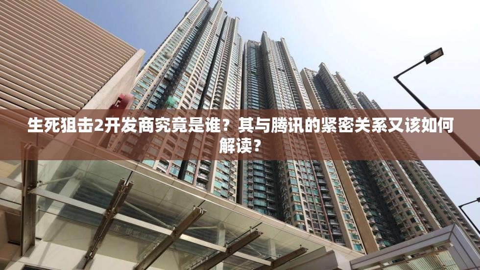 生死狙击2开发商究竟是谁？其与腾讯的紧密关系又该如何解读？