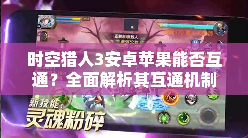 时空猎人3安卓苹果能否互通？全面解析其互通机制与限制