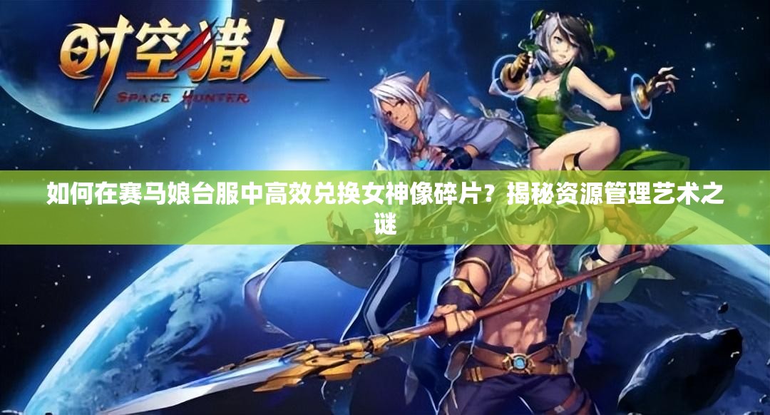 如何在赛马娘台服中高效兑换女神像碎片？揭秘资源管理艺术之谜